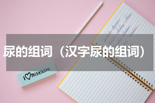 尿的组词（汉字尿的组词）