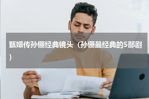 甄嬛传孙俪经典镜头（孙俪最经典的5部剧）