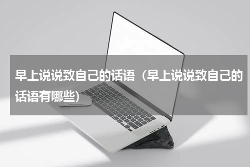 早上说说致自己的话语（早上说说致自己的话语有哪些）