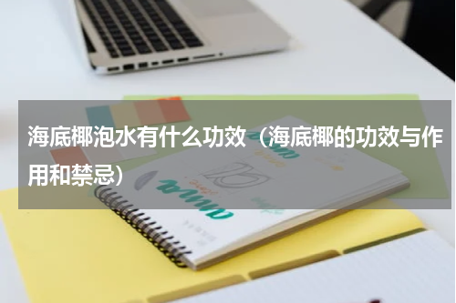 海底椰泡水有什么功效（海底椰的功效与作用和禁忌）