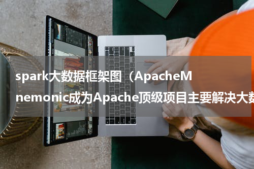 spark大数据框架图（ApacheMnemonic成为Apache顶级项目主要解决大数据性能问题）
