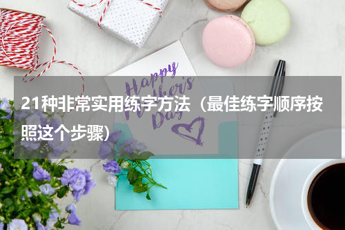21种非常实用练字方法（最佳练字顺序按照这个步骤）