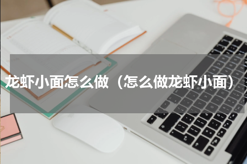 龙虾小面怎么做（怎么做龙虾小面）