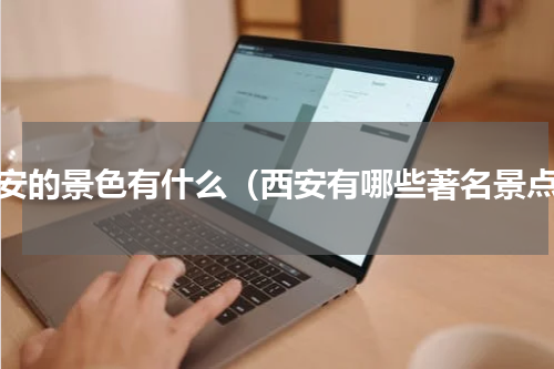 西安的景色有什么（西安有哪些著名景点）