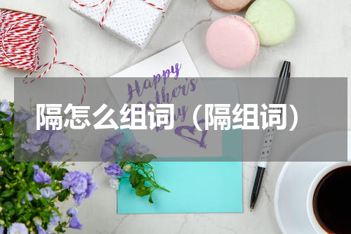 隔怎么组词（隔组词）