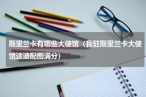 斯里兰卡有哪些大使馆（我驻斯里兰卡大使馆这波配图满分）