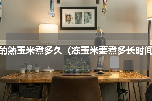 冻的熟玉米煮多久（冻玉米要煮多长时间）