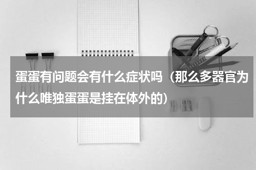 蛋蛋有问题会有什么症状吗（那么多器官为什么唯独蛋蛋是挂在体外的）
