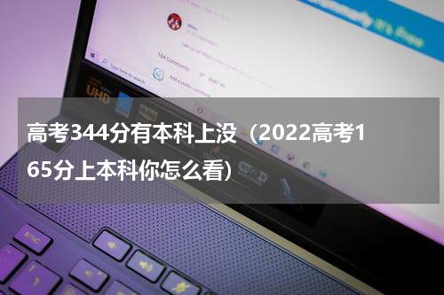 高考344分有本科上没（2022高考165分上本科你怎么看）