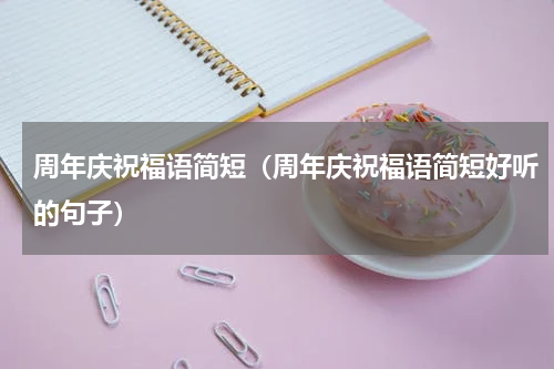 周年庆祝福语简短（周年庆祝福语简短好听的句子）