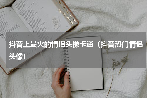 抖音上最火的情侣头像卡通（抖音热门情侣头像）