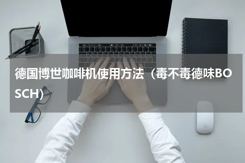 德国博世咖啡机使用方法（毒不毒德味BOSCH）