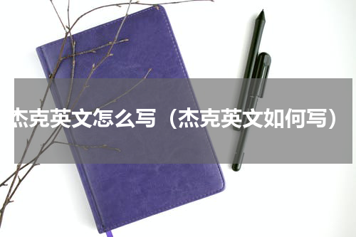 杰克英文怎么写（杰克英文如何写）