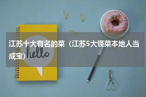 江苏十大有名的菜（江苏5大怪菜本地人当成宝）