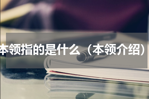 本领指的是什么（本领介绍）