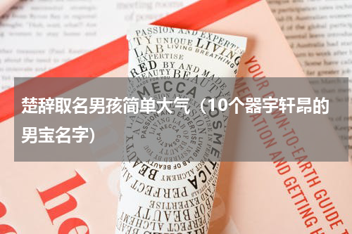 楚辞取名男孩简单大气（10个器宇轩昂的男宝名字）
