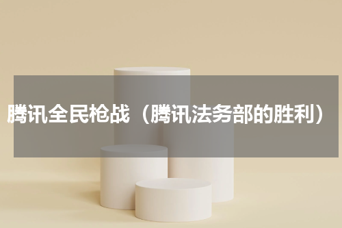 腾讯全民枪战（腾讯法务部的胜利）