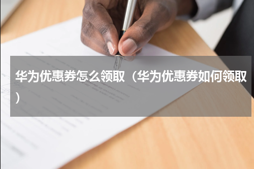 华为优惠券怎么领取（华为优惠券如何领取）