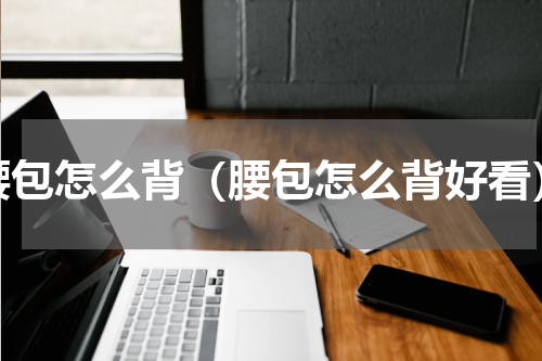 腰包怎么背（腰包怎么背好看）