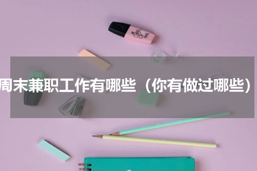 周末兼职工作有哪些（你有做过哪些）