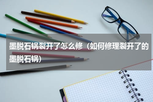 墨脱石锅裂开了怎么修（如何修理裂开了的墨脱石锅）