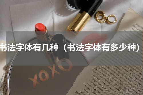 书法字体有几种（书法字体有多少种）