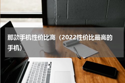 那款手机性价比高（2022性价比最高的手机）