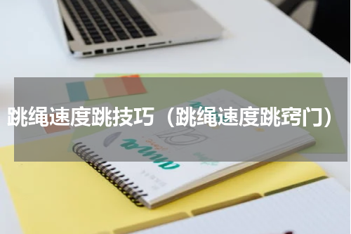 跳绳速度跳技巧（跳绳速度跳窍门）