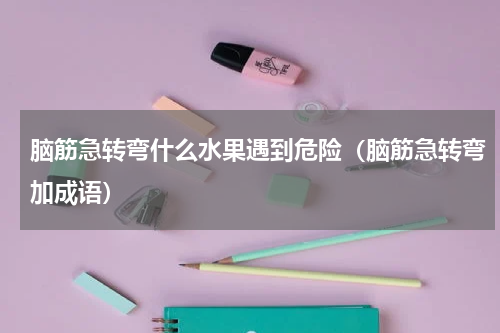 脑筋急转弯什么水果遇到危险（脑筋急转弯加成语）
