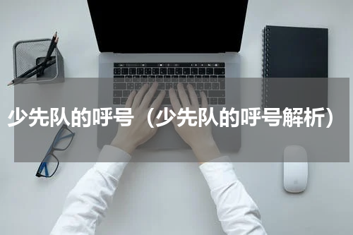 少先队的呼号（少先队的呼号解析）