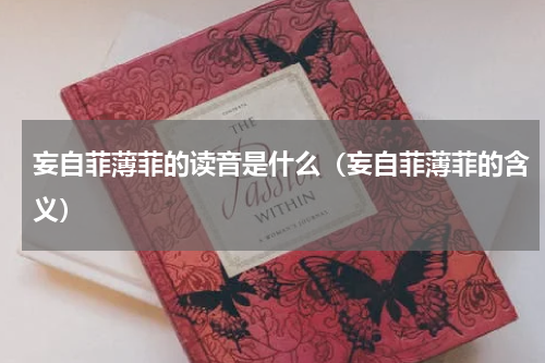 妄自菲薄菲的读音是什么（妄自菲薄菲的含义）