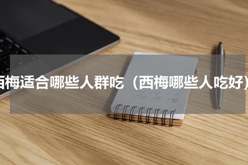 西梅适合哪些人群吃（西梅哪些人吃好）