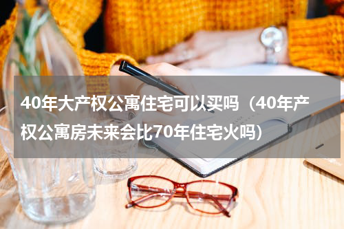 40年大产权公寓住宅可以买吗（40年产权公寓房未来会比70年住宅火吗）