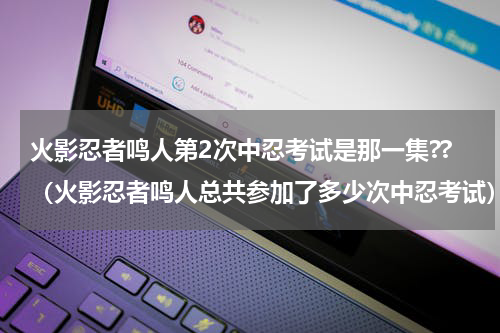 火影忍者鸣人第2次中忍考试是那一集??（火影忍者鸣人总共参加了多少次中忍考试）