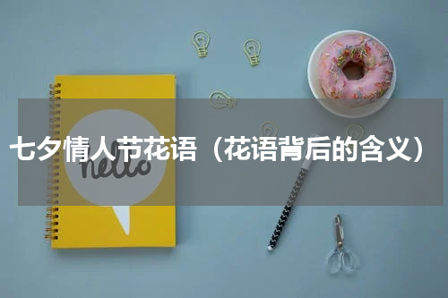 七夕情人节花语（花语背后的含义）