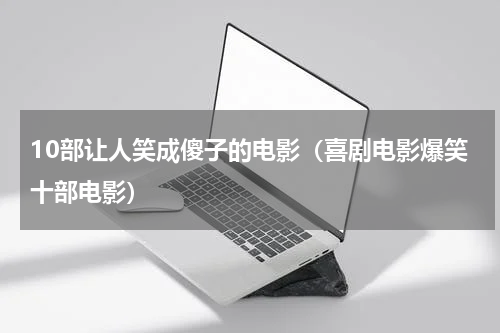 10部让人笑成傻子的电影（喜剧电影爆笑十部电影）