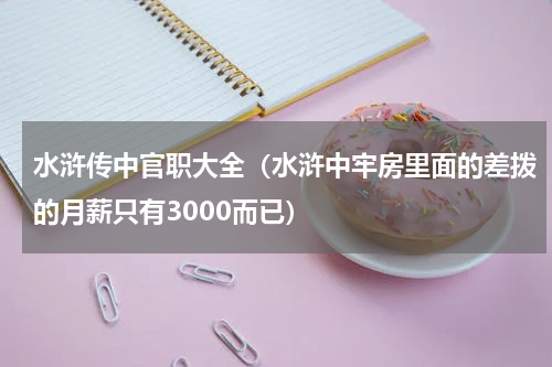 水浒传中官职大全（水浒中牢房里面的差拨的月薪只有3000而已）