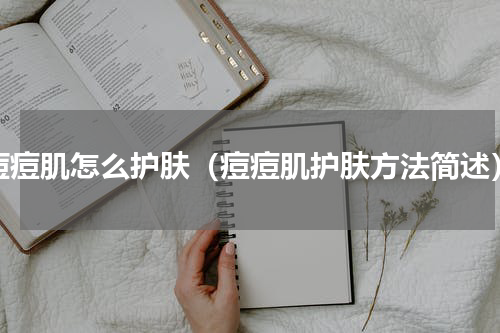 痘痘肌怎么护肤（痘痘肌护肤方法简述）