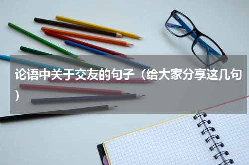 论语中关于交友的句子（给大家分享这几句）