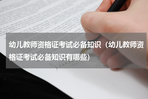 幼儿教师资格证考试必备知识（幼儿教师资格证考试必备知识有哪些）