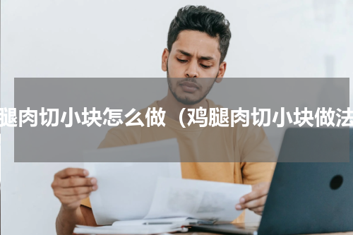鸡腿肉切小块怎么做（鸡腿肉切小块做法）