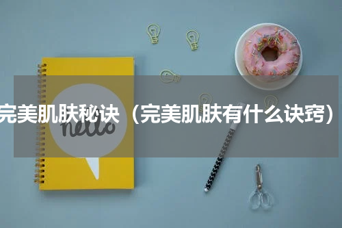 完美肌肤秘诀（完美肌肤有什么诀窍）