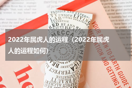 2022年属虎人的运程（2022年属虎人的运程如何）