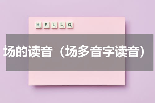 场的读音（场多音字读音）