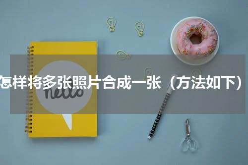 怎样将多张照片合成一张（方法如下）