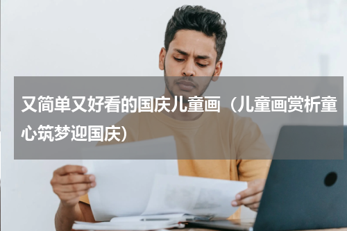 又简单又好看的国庆儿童画（儿童画赏析童心筑梦迎国庆）