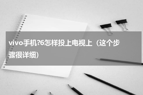 vivo手机?6怎样投上电视上（这个步骤很详细）