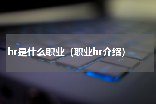 hr是什么职业（职业hr介绍）