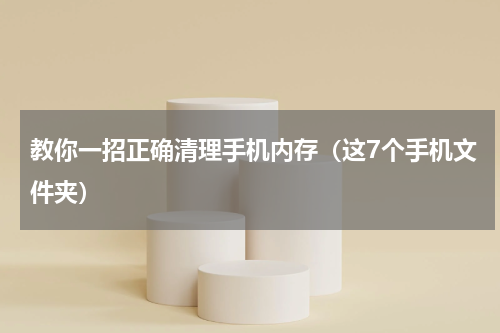 教你一招正确清理手机内存（这7个手机文件夹）