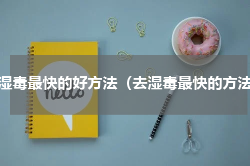 去湿毒最快的好方法（去湿毒最快的方法）